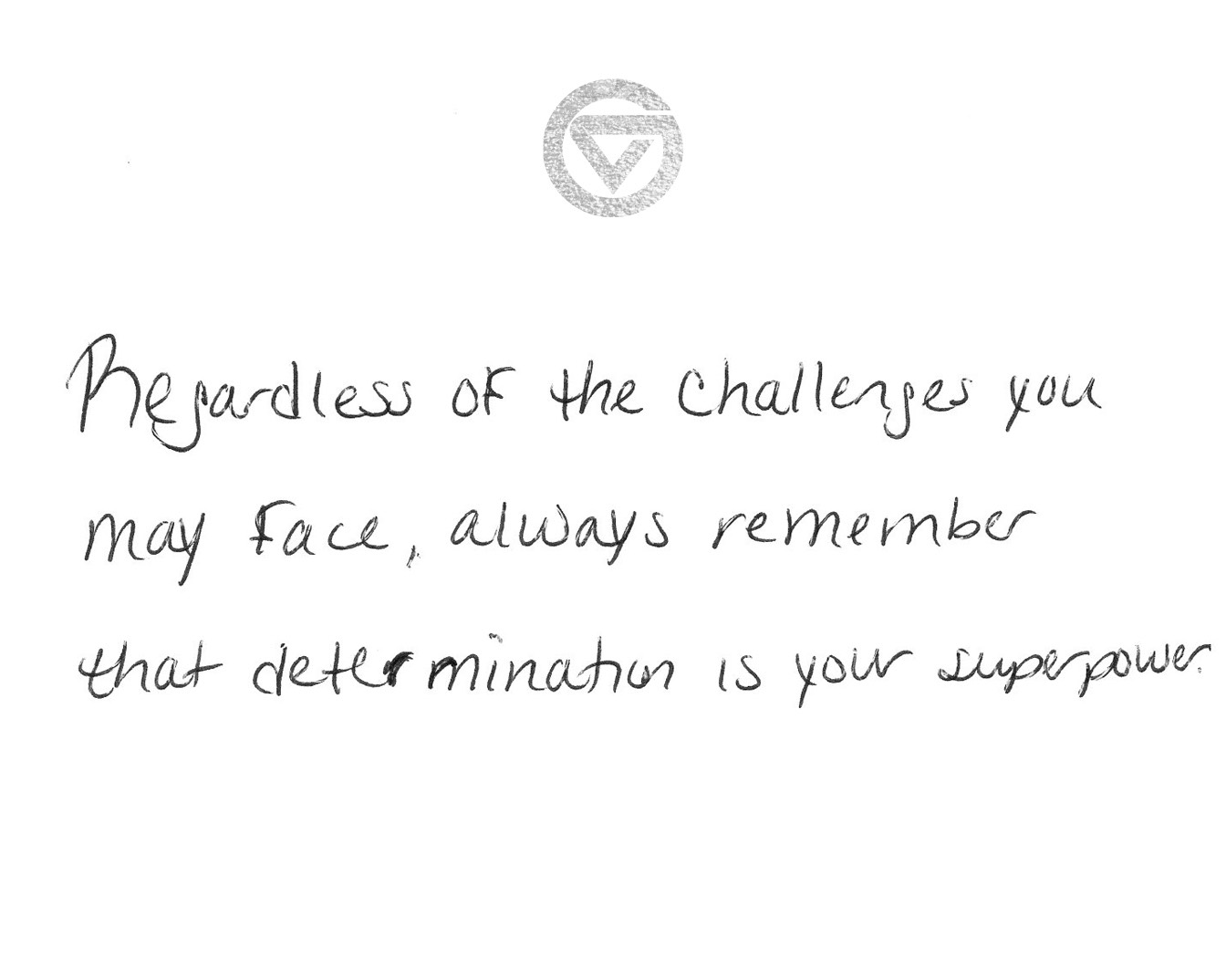 Regardless of the challenges you may face, always remember that determination is your superpower.